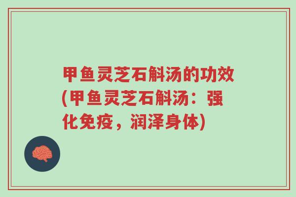 甲鱼灵芝石斛汤的功效(甲鱼灵芝石斛汤:强化免疫,润泽身体)-第1张图片-超越 甲鱼灵芝石斛汤的功效(甲鱼灵芝石斛汤:强化免疫,润泽身体)-第1张图片-超越