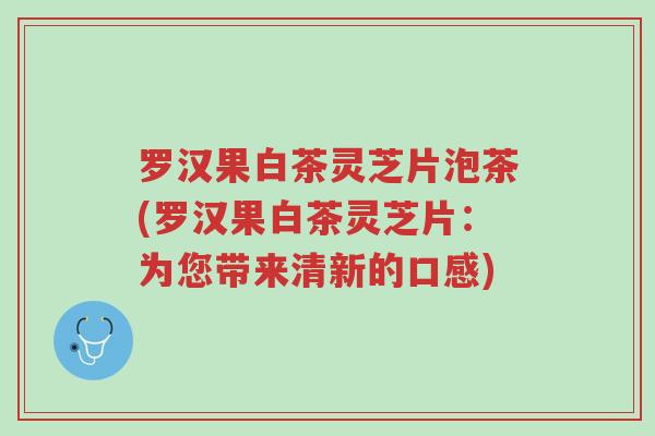 罗汉果白茶灵芝片泡茶(罗汉果白茶灵芝片:为您带来清新的口感)-第1张图片-超越 罗汉果白茶灵芝片泡茶(罗汉果白茶灵芝片:为您带来清新的口感)-第1张图片-超越