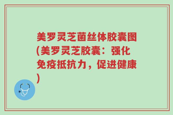 美罗灵芝菌丝体胶囊图(美罗灵芝胶囊:强化免疫抵抗力,促进健康)-第1张图片-超越 美罗灵芝菌丝体胶囊图(美罗灵芝胶囊:强化免疫抵抗力,促进健康)-第1张图片-超越