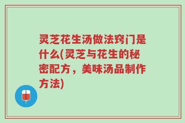 灵芝花生汤做法窍门是什么(灵芝与花生的秘密配方，美味汤品制作方法)-第1张图片-超越