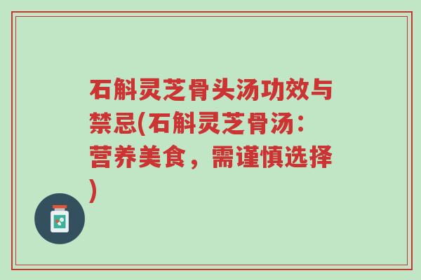 石斛灵芝骨头汤功效与禁忌(石斛灵芝骨汤:营养美食,需谨慎选择)-第1张图片-超越 石斛灵芝骨头汤功效与禁忌(石斛灵芝骨汤:营养美食,需谨慎选择)-第1张图片-超越