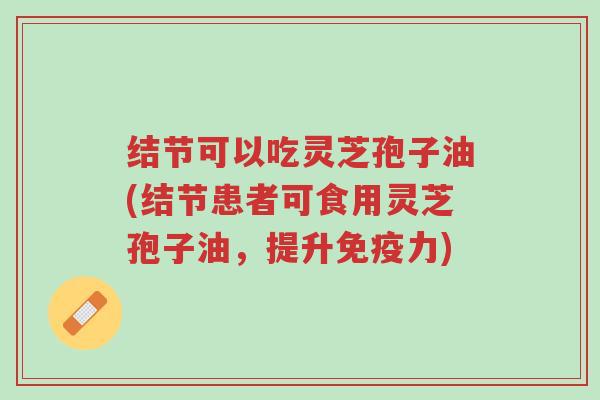 结节可以吃灵芝孢子油(结节患者可食用灵芝孢子油,提升免疫力)-第1张图片-超越 结节可以吃灵芝孢子油(结节患者可食用灵芝孢子油,提升免疫力)-第1张图片-超越