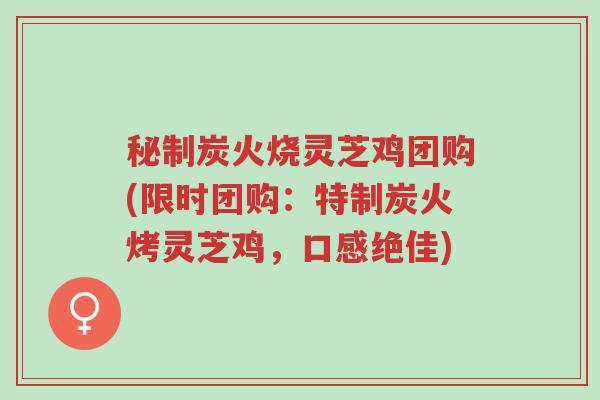 秘制炭火烧灵芝鸡团购(限时团购:特制炭火烤灵芝鸡,口感绝佳)-第1张图片-超越 秘制炭火烧灵芝鸡团购(限时团购:特制炭火烤灵芝鸡,口感绝佳)-第1张图片-超越