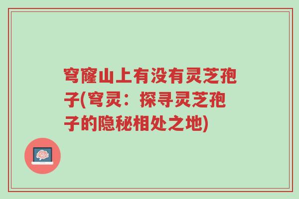穹窿山上有没有灵芝孢子(穹灵:探寻灵芝孢子的隐秘相处之地)-第1张图片-超越 穹窿山上有没有灵芝孢子(穹灵:探寻灵芝孢子的隐秘相处之地)-第1张图片-超越