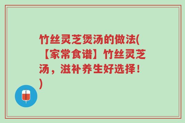 竹丝灵芝煲汤的做法(【家常食谱】竹丝灵芝汤,滋补养生好选择!)-第1张图片-超越 竹丝灵芝煲汤的做法(【家常食谱】竹丝灵芝汤,滋补养生好选择!)-第1张图片-超越