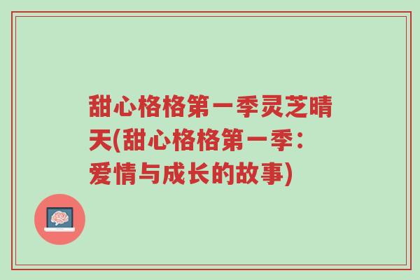 甜心格格第一季灵芝晴天(甜心格格第一季:爱情与成长的故事)-第1张图片-超越 甜心格格第一季灵芝晴天(甜心格格第一季:爱情与成长的故事)-第1张图片-超越