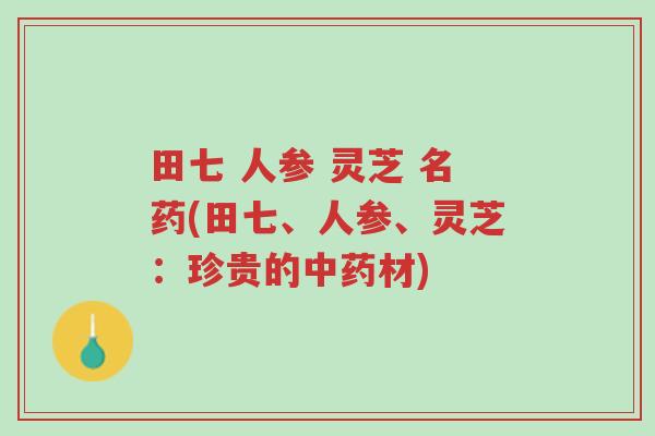 田七 人参 灵芝 名药(田七、人参、灵芝:珍贵的中药材)-第1张图片-超越 田七 人参 灵芝 名药(田七、人参、灵芝:珍贵的中药材)-第1张图片-超越