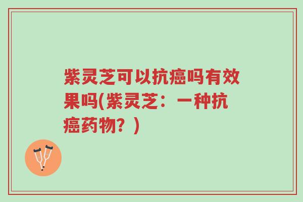 紫灵芝可以抗癌吗有效果吗(紫灵芝:一种抗癌药物?)-第1张图片-超越 紫灵芝可以抗癌吗有效果吗(紫灵芝:一种抗癌药物?)-第1张图片-超越