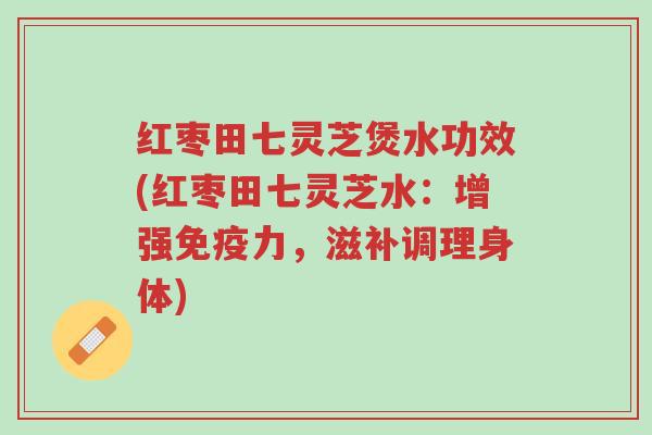 红枣田七灵芝煲水功效(红枣田七灵芝水:增强免疫力,滋补调理身体)-第1张图片-超越 红枣田七灵芝煲水功效(红枣田七灵芝水:增强免疫力,滋补调理身体)-第1张图片-超越