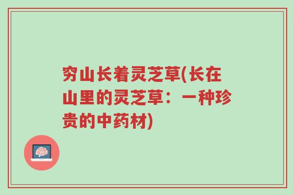 穷山长着灵芝草(长在山里的灵芝草:一种珍贵的中药材)-第1张图片-超越 穷山长着灵芝草(长在山里的灵芝草:一种珍贵的中药材)-第1张图片-超越