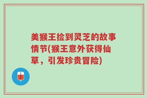 美猴王捡到灵芝的故事情节(猴王意外获得仙草,引发珍贵冒险)-第1张图片-超越 美猴王捡到灵芝的故事情节(猴王意外获得仙草,引发珍贵冒险)-第1张图片-超越