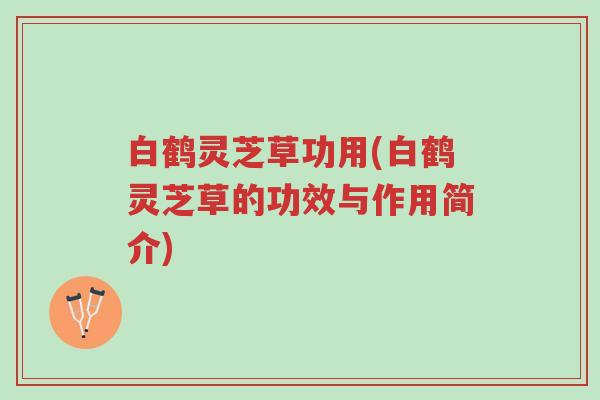 白鹤灵芝草功用(白鹤灵芝草的功效与作用简介)-第1张图片-超越 白鹤灵芝草功用(白鹤灵芝草的功效与作用简介)-第1张图片-超越