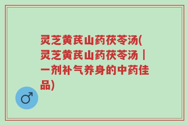 灵芝黄芪山药茯苓汤(灵芝黄芪山药茯苓汤|一剂补气养身的中药佳品)-第1张图片-超越 灵芝黄芪山药茯苓汤(灵芝黄芪山药茯苓汤|一剂补气养身的中药佳品)-第1张图片-超越