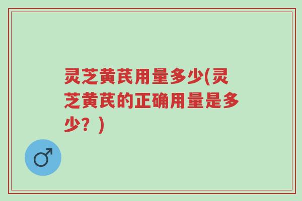 灵芝黄芪用量多少(灵芝黄芪的正确用量是多少?)-第1张图片-超越 灵芝黄芪用量多少(灵芝黄芪的正确用量是多少?)-第1张图片-超越