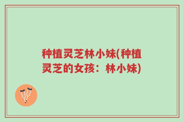 种植灵芝林小妹(种植灵芝的女孩:林小妹)-第1张图片-超越 种植灵芝林小妹(种植灵芝的女孩:林小妹)-第1张图片-超越
