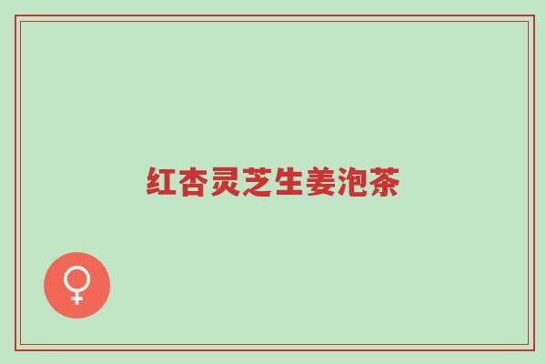 红杏灵芝生姜泡茶-第1张图片-超越 红杏灵芝生姜泡茶-第1张图片-超越