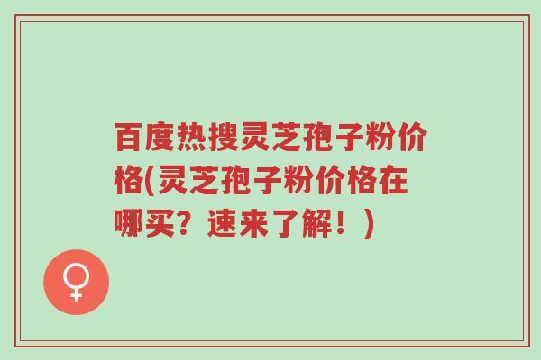 百度热搜灵芝孢子粉价格(灵芝孢子粉价格在哪买?速来了解!)-第1张图片-超越 百度热搜灵芝孢子粉价格(灵芝孢子粉价格在哪买?速来了解!)-第1张图片-超越