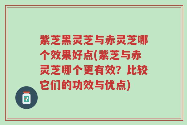 紫芝黑灵芝与赤灵芝哪个效果好点(紫芝与赤灵芝哪个更有效?比较它们的功效与优点)-第1张图片-超越 紫芝黑灵芝与赤灵芝哪个效果好点(紫芝与赤灵芝哪个更有效?比较它们的功效与优点)-第1张图片-超越