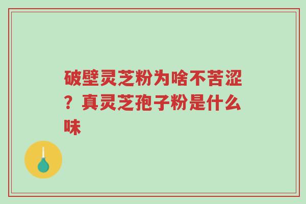 破壁灵芝粉为啥不苦涩?真灵芝孢子粉是什么味-第1张图片-超越 破壁灵芝粉为啥不苦涩?真灵芝孢子粉是什么味-第1张图片-超越