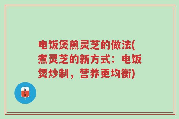 电饭煲煎灵芝的做法(煮灵芝的新方式:电饭煲炒制,营养更均衡)-第1张图片-超越 电饭煲煎灵芝的做法(煮灵芝的新方式:电饭煲炒制,营养更均衡)-第1张图片-超越
