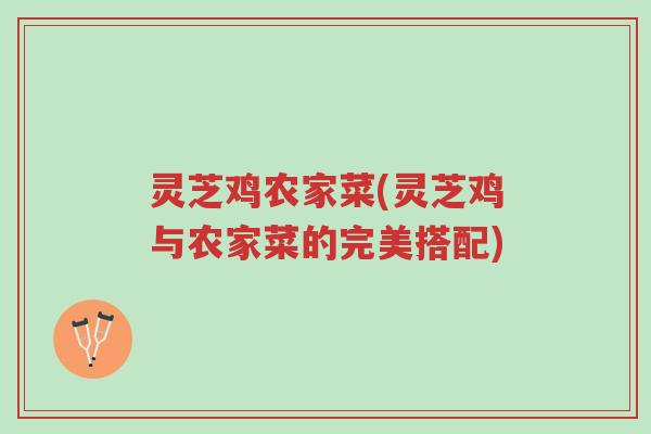 灵芝鸡农家菜(灵芝鸡与农家菜的完美搭配)-第1张图片-超越