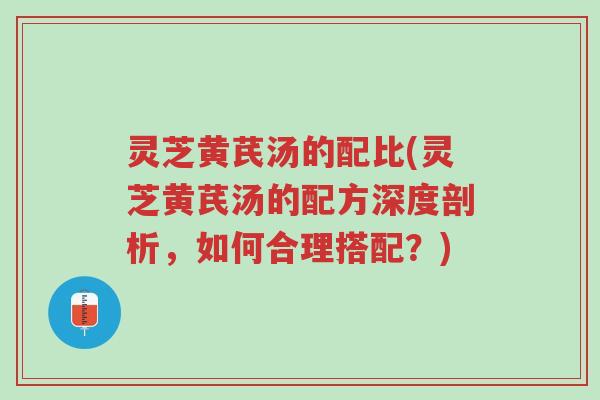 灵芝黄芪汤的配比(灵芝黄芪汤的配方深度剖析,如何合理搭配?)-第1张图片-超越 灵芝黄芪汤的配比(灵芝黄芪汤的配方深度剖析,如何合理搭配?)-第1张图片-超越