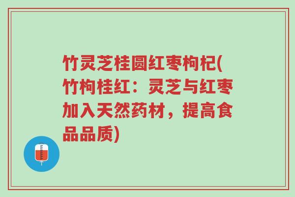 竹灵芝桂圆红枣枸杞(竹枸桂红：灵芝与红枣加入天然药材，提高食品品质)-第1张图片-超越