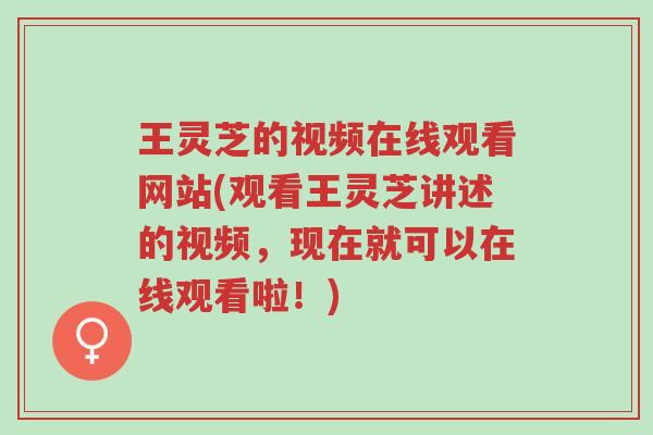 王灵芝的视频在线观看网站(观看王灵芝讲述的视频,现在就可以在线观看啦!)-第1张图片-超越 王灵芝的视频在线观看网站(观看王灵芝讲述的视频,现在就可以在线观看啦!)-第1张图片-超越