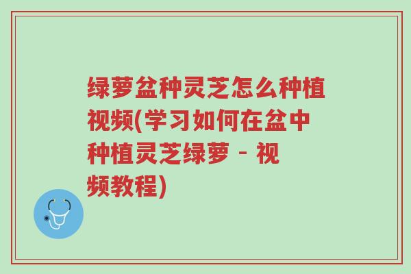绿萝盆种灵芝怎么种植视频(学习如何在盆中种植灵芝绿萝 - 视频教程)-第1张图片-超越 绿萝盆种灵芝怎么种植视频(学习如何在盆中种植灵芝绿萝 - 视频教程)-第1张图片-超越