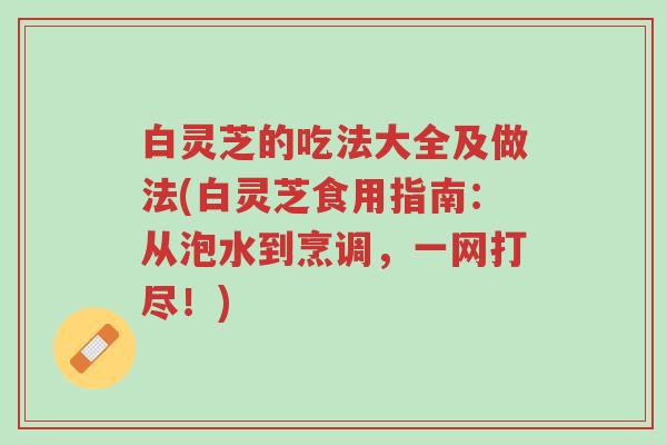 白灵芝的吃法大全及做法(白灵芝食用指南:从泡水到烹调,一网打尽!)-第1张图片-超越 白灵芝的吃法大全及做法(白灵芝食用指南:从泡水到烹调,一网打尽!)-第1张图片-超越