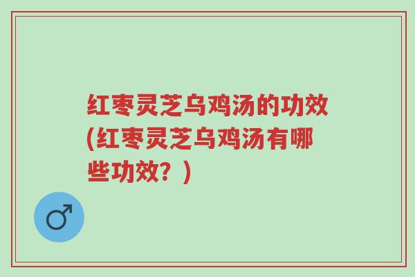 红枣灵芝乌鸡汤的功效(红枣灵芝乌鸡汤有哪些功效?)-第1张图片-超越 红枣灵芝乌鸡汤的功效(红枣灵芝乌鸡汤有哪些功效?)-第1张图片-超越
