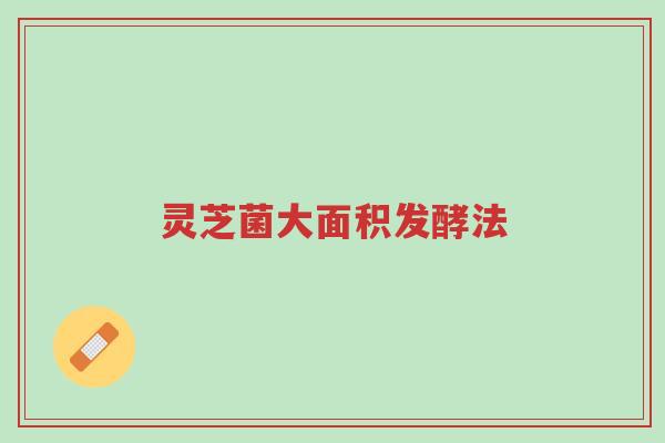 灵芝菌大面积发酵法-第1张图片-超越 灵芝菌大面积发酵法-第1张图片-超越