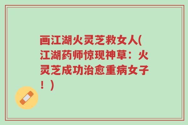 画江湖火灵芝救女人(江湖药师惊现神草:火灵芝成功治愈重病女子!)-第1张图片-超越 画江湖火灵芝救女人(江湖药师惊现神草:火灵芝成功治愈重病女子!)-第1张图片-超越