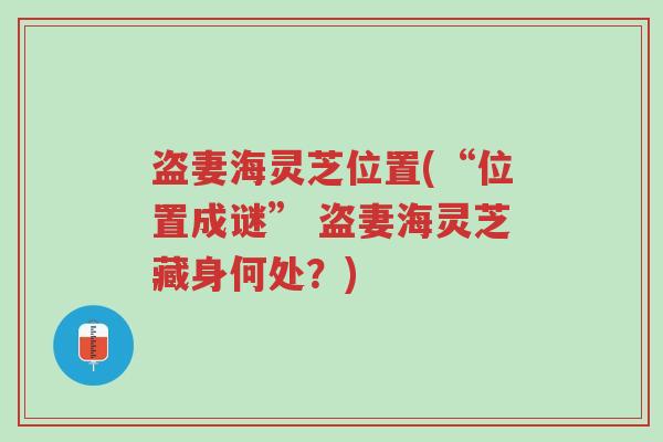 盗妻海灵芝位置(“位置成谜” 盗妻海灵芝藏身何处?)-第1张图片-超越 盗妻海灵芝位置(“位置成谜” 盗妻海灵芝藏身何处?)-第1张图片-超越