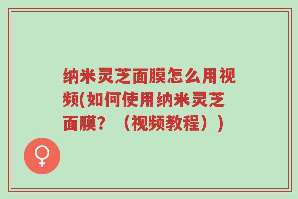 纳米灵芝面膜怎么用视频(如何使用纳米灵芝面膜?(视频教程))-第1张图片-超越 纳米灵芝面膜怎么用视频(如何使用纳米灵芝面膜?(视频教程))-第1张图片-超越