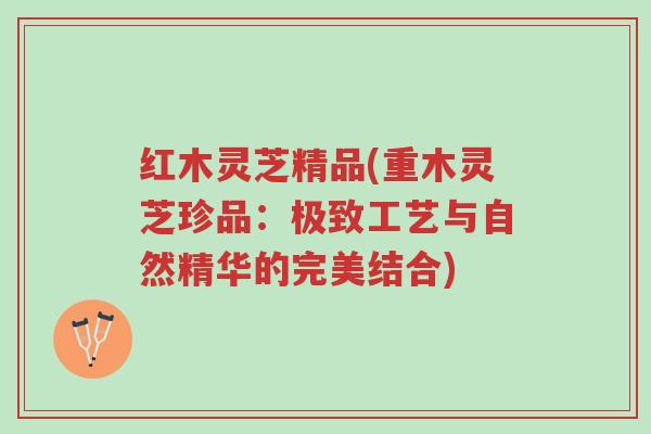 红木灵芝精品(重木灵芝珍品:极致工艺与自然精华的完美结合)-第1张图片-超越 红木灵芝精品(重木灵芝珍品:极致工艺与自然精华的完美结合)-第1张图片-超越