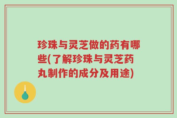 珍珠与灵芝做的药有哪些(了解珍珠与灵芝药丸制作的成分及用途)-第1张图片-超越 珍珠与灵芝做的药有哪些(了解珍珠与灵芝药丸制作的成分及用途)-第1张图片-超越