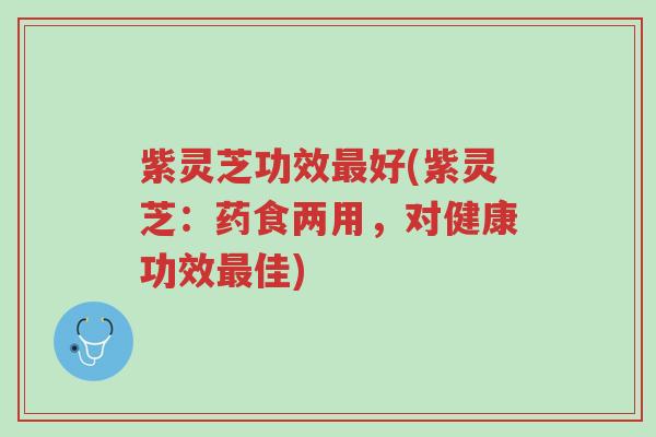 紫灵芝功效最好(紫灵芝：药食两用，对健康功效最佳)-第1张图片-超越