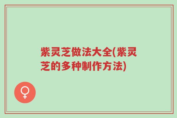 紫灵芝做法大全(紫灵芝的多种制作方法)-第1张图片-超越 紫灵芝做法大全(紫灵芝的多种制作方法)-第1张图片-超越