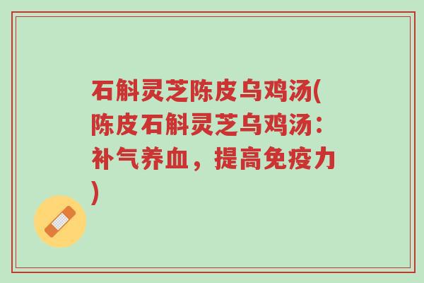 石斛灵芝陈皮乌鸡汤(陈皮石斛灵芝乌鸡汤:补气养血,提高免疫力)-第1张图片-超越 石斛灵芝陈皮乌鸡汤(陈皮石斛灵芝乌鸡汤:补气养血,提高免疫力)-第1张图片-超越