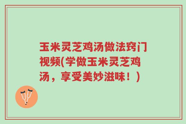 玉米灵芝鸡汤做法窍门视频(学做玉米灵芝鸡汤,享受美妙滋味!)-第1张图片-超越 玉米灵芝鸡汤做法窍门视频(学做玉米灵芝鸡汤,享受美妙滋味!)-第1张图片-超越