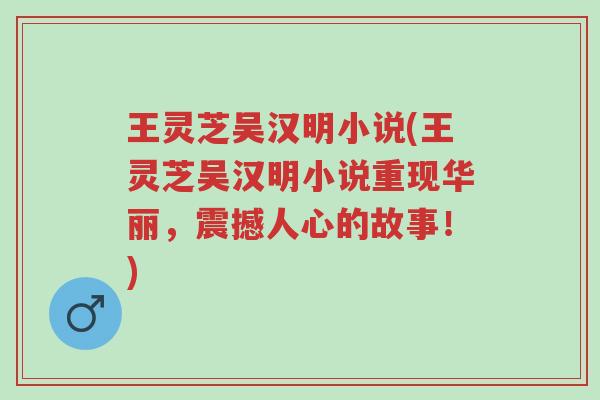 王灵芝吴汉明小说(王灵芝吴汉明小说重现华丽,震撼人心的故事!)-第1张图片-超越 王灵芝吴汉明小说(王灵芝吴汉明小说重现华丽,震撼人心的故事!)-第1张图片-超越