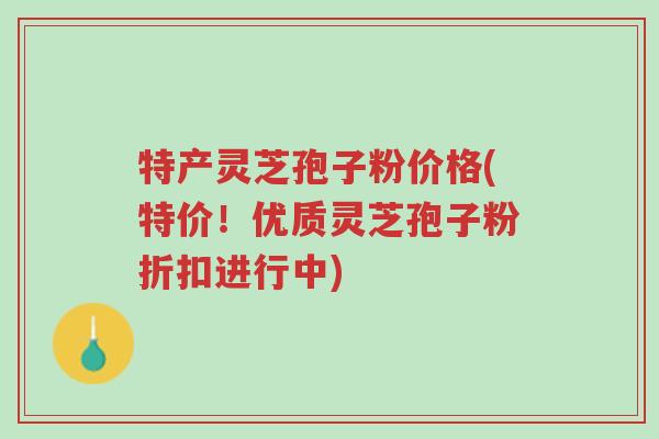 特产灵芝孢子粉价格(特价!优质灵芝孢子粉折扣进行中)-第1张图片-超越 特产灵芝孢子粉价格(特价!优质灵芝孢子粉折扣进行中)-第1张图片-超越