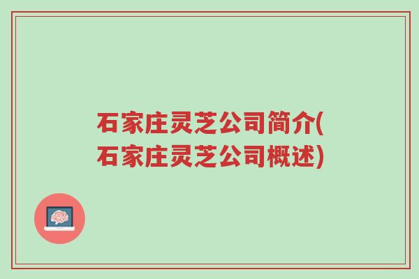 石家庄灵芝公司简介(石家庄灵芝公司概述)-第1张图片-超越 石家庄灵芝公司简介(石家庄灵芝公司概述)-第1张图片-超越