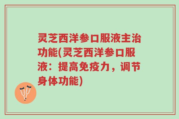 灵芝西洋参口服液主治功能(灵芝西洋参口服液:提高免疫力,调节身体功能)-第1张图片-超越 灵芝西洋参口服液主治功能(灵芝西洋参口服液:提高免疫力,调节身体功能)-第1张图片-超越
