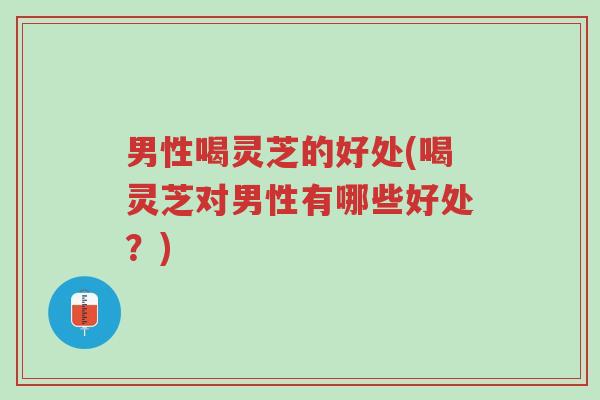 男性喝灵芝的好处(喝灵芝对男性有哪些好处?)-第1张图片-超越 男性喝灵芝的好处(喝灵芝对男性有哪些好处?)-第1张图片-超越