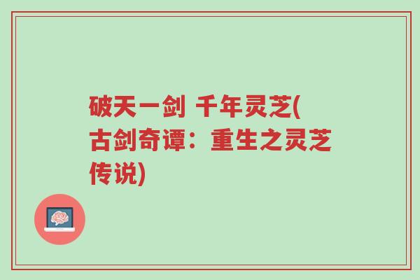 破天一剑 千年灵芝(古剑奇谭：重生之灵芝传说)-第1张图片-超越