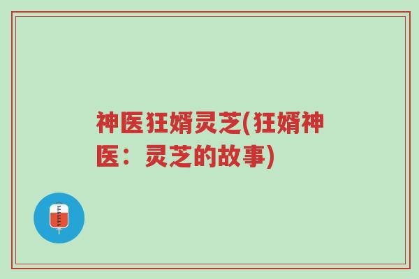 神医狂婿灵芝(狂婿神医：灵芝的故事)-第1张图片-超越