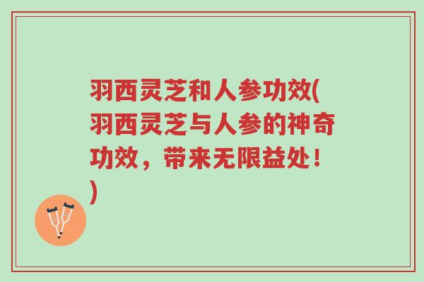 羽西灵芝和人参功效(羽西灵芝与人参的神奇功效，带来无限益处！)-第1张图片-超越