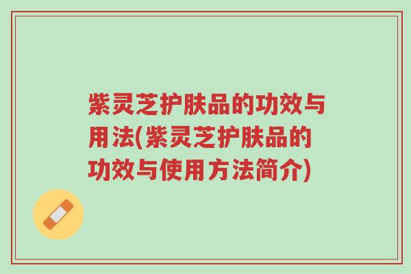紫灵芝护肤品的功效与用法(紫灵芝护肤品的功效与使用方法简介)-第1张图片-超越 紫灵芝护肤品的功效与用法(紫灵芝护肤品的功效与使用方法简介)-第1张图片-超越